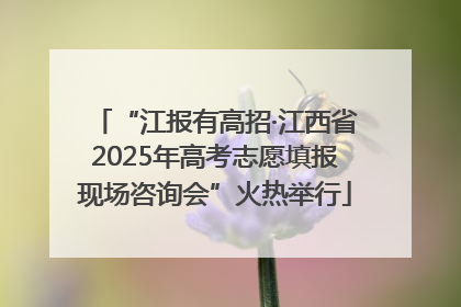 “江报有高招·江西省2025年高考志愿填报现场咨询会”火热举行